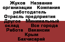 Жуков › Название организации ­ Компания-работодатель › Отрасль предприятия ­ Другое › Минимальный оклад ­ 1 - Все города Работа » Вакансии   . Крым,Бахчисарай